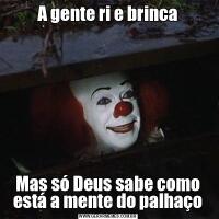 A gente ri e brincaMas só Deus sabe como está a mente do palhaço