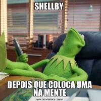 SHELLBY DEPOIS QUE COLOCA UMA NA MENTE