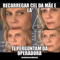 RECARREGAR CEL DA MÃE E LÁTE PERGUNTAM DA OPERADORA