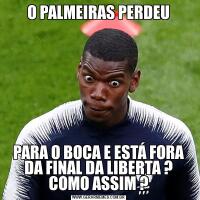 O PALMEIRAS PERDEUPARA O BOCA E ESTÁ FORA DA FINAL DA LIBERTA ? COMO ASSIM ?