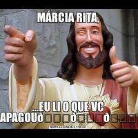 MÁRCIA RITA,...EU LI O QUE VC APAGOU