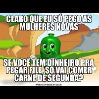 CLARO QUE EU SÓ PEGO AS MULHERES NOVASSE VOCÊ TEM DINHEIRO PRA PEGAR FILÉ, SÓ VAI COMER CARNE DE SEGUNDA?