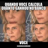 QUANDO VOCE CALCULA QUANTO GANHOU NO BANCOVOCE