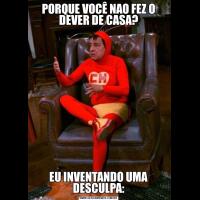 PORQUE VOCÊ NAO FEZ O DEVER DE CASA?EU INVENTANDO UMA DESCULPA:
