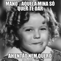 MANO  , AQUELA MINA SÓ QUER TE DARAH ENTÃO NEM QUERO