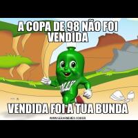 A COPA DE 98 NÃO FOI VENDIDAVENDIDA FOI A TUA BUNDA
