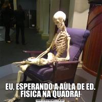 EU, ESPERANDO A AULA DE ED. FÍSICA NA QUADRA!