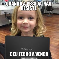 QUANDO A PESSOA  NÃO  RESISTE E EU FECHO A VENDA