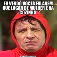 EU VENDO VOCÊS FALAREM QUE LUGAR DE MULHER É NA COZINHA 