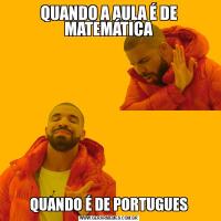 QUANDO A AULA É DE MATEMÁTICAQUANDO É DE PORTUGUES