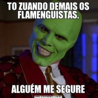 TO ZUANDO DEMAIS OS FLAMENGUISTAS.ALGUÉM ME SEGURE