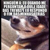 NINGUÉM A: EU QUANDO ME PERGUNTAM O QUE E IDADE DAS TREVAS E EU RESPONDO O FIM DAS MINHAS FÉRIAS 