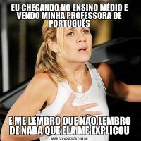 EU CHEGANDO NO ENSINO MÉDIO E VENDO MINHA PROFESSORA DE PORTUGUÊSE ME LEMBRO QUE NÃO LEMBRO DE NADA QUE ELA ME EXPLICOU