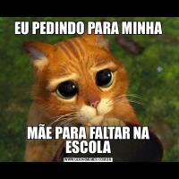 EU PEDINDO PARA MINHAMÃE PARA FALTAR NA ESCOLA