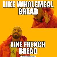LIKE WHOLEMEAL BREADLIKE FRENCH BREAD