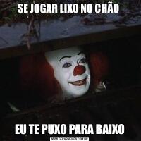 SE JOGAR LIXO NO CHÃO EU TE PUXO PARA BAIXO