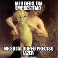 MEU DEUS, UM EMPRÉSTIMO ME SOLTA QUE EU PRECISO FAZER 