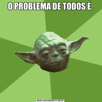 O PROBLEMA DE TODOS É.