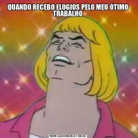 QUANDO RECEBO ELOGIOS PELO MEU ÓTIMO TRABALHO
