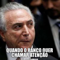 QUANDO O RANÇO QUER CHAMAR ATENÇÃO