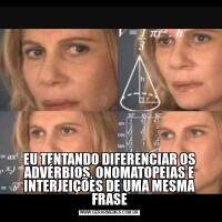 EU TENTANDO DIFERENCIAR OS ADVÉRBIOS, ONOMATOPEIAS E INTERJEIÇÕES DE UMA MESMA FRASE