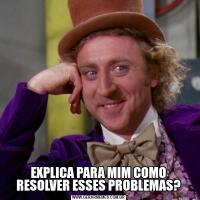 EXPLICA PARA MIM COMO RESOLVER ESSES PROBLEMAS?