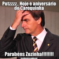 Putzzzz.. Hoje é aniversário do CarequinhaParabéns Zuzinha!!!!!!!!