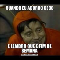 QUANDO EU ACORDO CEDOE LEMBRO QUE É FIM DE SEMANA