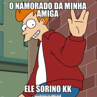 O NAMORADO DA MINHA AMIGAELE SORINO KK