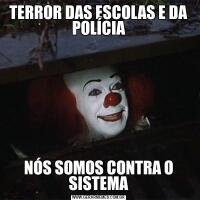 TERROR DAS ESCOLAS E DA POLÍCIANÓS SOMOS CONTRA O SISTEMA