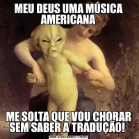 MEU DEUS UMA MÚSICA AMERICANAME SOLTA QUE VOU CHORAR SEM SABER A TRADUÇÃO! 