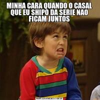 MINHA CARA QUANDO O CASAL QUE EU SHIPO DA SERIE NAO FICAM JUNTOS