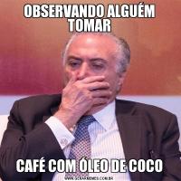 OBSERVANDO ALGUÉM TOMARCAFÉ COM ÓLEO DE COCO