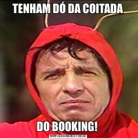 TENHAM DÓ DA COITADADO BOOKING! 