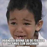 QUANDO A BRUNA SAI DE FÉRIAS E FICAMOS SEM DOCINHO: