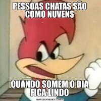 PESSOAS CHATAS SÃO COMO NUVENSQUANDO SOMEM O DIA FICA LINDO