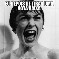 EU:DEPOIS DE TIRAR UMA NOTA BAIXA