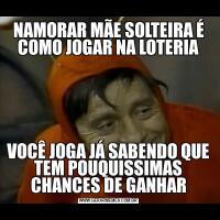 NAMORAR MÃE SOLTEIRA É COMO JOGAR NA LOTERIAVOCÊ JOGA JÁ SABENDO QUE TEM POUQUISSIMAS CHANCES DE GANHAR