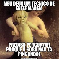 MEU DEUS UM TÉCNICO DE ENFERMAGEMPRECISO PERGUNTAR PORQUE O SORO NÃO TÁ PINGANDO!