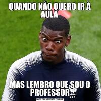 QUANDO NÃO QUERO IR À AULAMAS LEMBRO QUE SOU O PROFESSOR