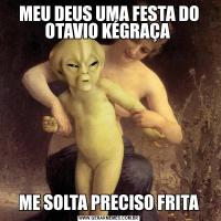MEU DEUS UMA FESTA DO OTAVIO KÉGRAÇA ME SOLTA PRECISO FRITA
