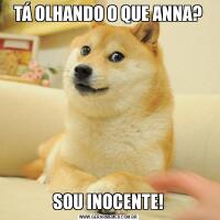 TÁ OLHANDO O QUE ANNA?SOU INOCENTE!