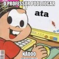 O PROFESSOR PODE JOGARNÃOOO