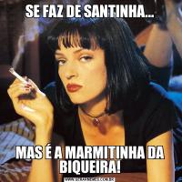 SE FAZ DE SANTINHA...MAS É A MARMITINHA DA BIQUEIRA!