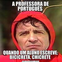 A PROFESSORA DE PORTUGUÊS QUANDO UM ALUNO ESCREVE: BICICRETA, CHICRETE 