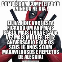 COMO É BOM COMPLETAR 16 ANINHOS NÉ BIA !FILHA, HOJE VOCÊ ESTÁ FICANDO UM ANO MAIS SÁBIA, MAIS LINDA E CADA VEZ MAIS MULHER. FELIZ ANIVERSÁRIO E QUE OS SEUS 16 ANOS SEJAM MARAVILHOSOS E REPLETOS DE ALEGRIA!