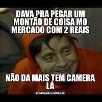 DAVA PRA PEGAR UM MONTÃO DE COISA MO MERCADO COM 2 REAISNÃO DA MAIS TEM CAMERA LÁ