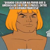 "QUANDO COLOCAM NA PROVA QUE A AMÉRICA DO SUL TEM 12 PAÍSES, ENTRE ELES A GUIANA FRANCESA" 