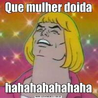 Que mulher doidahahahahahahaha