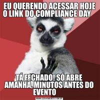 EU QUERENDO ACESSAR HOJE O LINK DO COMPLIANCE DAY                                                                  TÁ FECHADO! SÓ ABRE AMANHÃ, MINUTOS ANTES DO EVENTO       